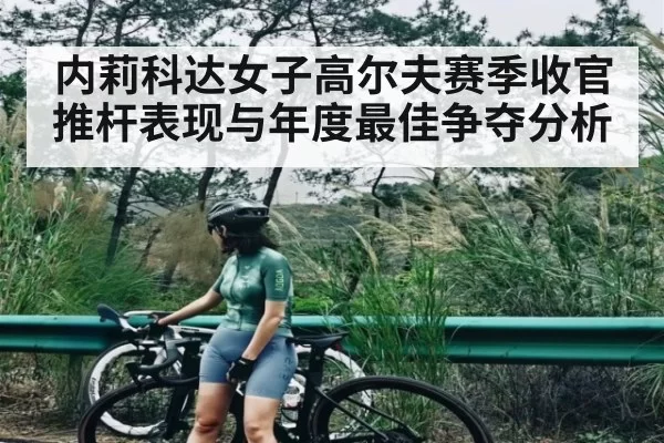内莉科达女子高尔夫赛季收官推杆表现与年度最佳争夺分析